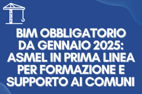 BIM OBBLIGATORIO DA GENNAIO 2025: ASMEL IN PRIMA LINEA PER FORMAZIONE E SUPPORTO AI COMUNI 