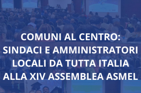 COMUNI AL CENTRO: SINDACI E AMMINISTRATORI LOCALI DA TUTTA ITALIA ALLA XIV ASSEMBLEA ASMEL