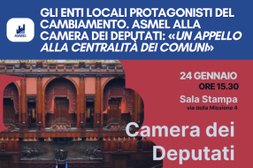 GLI ENTI LOCALI PROTAGONISTI DEL CAMBIAMENTO. ASMEL ALLA CAMERA DEI DEPUTATI: «UN APPELLO ALLA CENTRALITÀ DEI COMUNI»